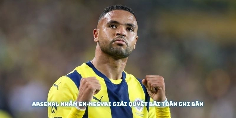 Arsenal nhắm En-Nesyri giải quyết bài toán ghi bàn