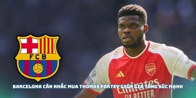 Barcelona cân nhắc mua Thomas Partey để gia tăng sức mạnh