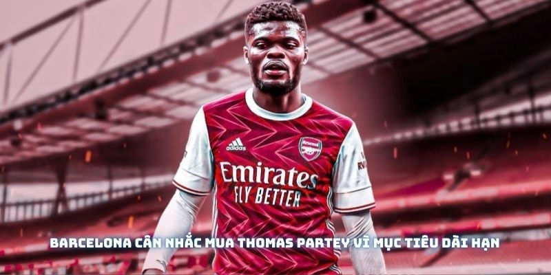 Barcelona cân nhắc mua Thomas Partey vì mục tiêu dài hạn