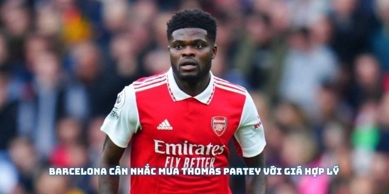 Barcelona cân nhắc mua Thomas Partey với giá hợp lý