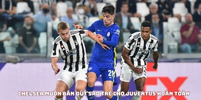 Chelsea muốn bán đứt sao trẻ cho Juventus hoàn toàn
