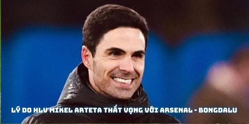 ly-do-hlv-mikel-arteta-that-vong-voi-arsenal